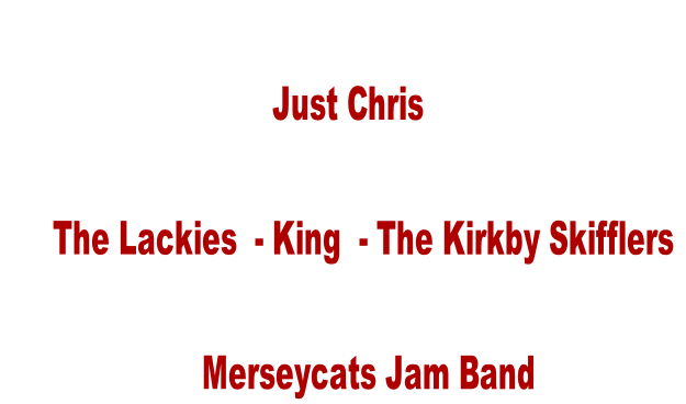                          
                               Just Chris 
      
      The Lackies  - King  - The Kirkby Skifflers

                       Merseycats Jam Band
